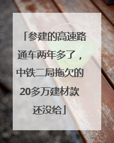 参建的高速路通车两年多了，中铁二局拖欠的20多万建材款还没给